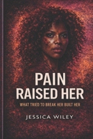 Pain Raised Her: What Tried to Break Her Built Her B0GNK1X739 Book Cover