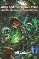 Altair and the Emerald Pulse (Book 6 in the Altair’s Adventures Series): A Scientific Adventure in the Amazon Rainforest B0H3BYH55V Book Cover