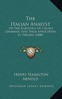 The Italian Analyst: Or The Essentials Of Italian Grammar, And Their Application In Parsing 1104244004 Book Cover