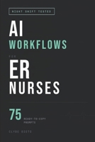 AI Workflows for ER Nurses: Automate Documentation, Triage Faster, Slash Admin Time, and Prevent Burnout with 75 Ready-to-Copy Prompts B0GRKZ3TK5 Book Cover