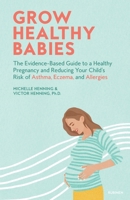 Grow Healthy Babies: The Evidence-Based Guide to a Healthy Pregnancy and Reducing Your Child's Risk of Asthma, Eczema, and Allergies 1544507798 Book Cover