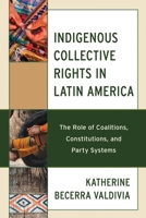 Indigenous Collective Rights in Latin America: The Role of Coalitions, Constitutions, and Party Systems 1666909122 Book Cover