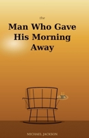 The Man Who Gave His Morning Away: 36 Modern Parables for a Better Life B0GQ55B56P Book Cover