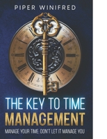 The Key to Time Management: Manage Your Time - Don't Let it Manage You B0DT71X1MG Book Cover