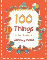 100 Things For Toddler Coloring Book: Easy and Big Coloring Books for Toddlers: Kids Ages 2-4, 4-8, for Boys and Girls B08QFCRB7Q Book Cover