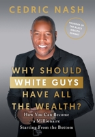 Why Should White Guys Have All the Wealth?: How You Can Become a Millionaire Starting From the Bottom 1544536496 Book Cover