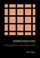Misrecognitions: Plotting Capital in the Victorian Novel 1501774077 Book Cover