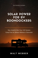 Solar Power for RV Boondockers: The Complete Beginner's Guide to Sizing, Installing, and Running a 12V Solar System That Lets You Camp Free for Weeks Without a Generator (Outdoor Guides) B0H4TM8K27 Book Cover
