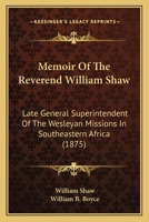 Memoir Of The Reverend William Shaw: Late General Superintendent Of The Wesleyan Missions In Southeastern Africa 0548895325 Book Cover