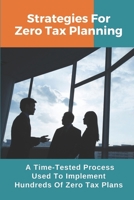 Strategies For Zero Tax Planning: A Time-Tested Process Used To Implement Hundreds Of Zero Tax Plans: No Taxes Paid B09CKTQXXM Book Cover