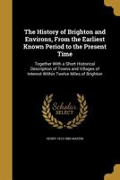 The History of Brighton and Environs: From the Earliest Known Period to the Present Time: Together w 1241321876 Book Cover