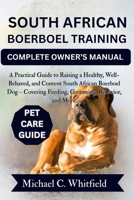 SOUTH AFRICAN BOERBOEL TRAINING COMPLETE OWNER’S MANUAL: A Practical Guide to Raising a Healthy, Well-Behaved, and Content South African Boerboel Dog – Covering Feeding, Grooming, Behavior, and More. B0FW589V95 Book Cover