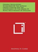 General Regulations Established by the Supreme Grand Chapter for the Government of the Order of Royal Arch Masons of England 0766155773 Book Cover