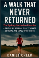 A WALK THAT NEVER RETURNED: The Sydney Sutherland Murder: A True Crime Story of Disappearance, Betrayal, and Small-Town Terror B0FXTT1XK2 Book Cover
