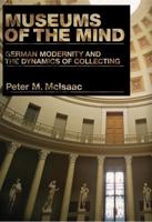 Museums of the Mind: German Modernity and the Dynamics of Collecting 0271029919 Book Cover