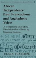African Independence from Francophone and Anglophone Voices: A Comparative Study of the Post-Independence Novels by Ngugi and Sembene (Comparative C) 0820422207 Book Cover
