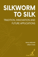Silkworm to Silk: Tradition Innovation and Future Applications 1787156478 Book Cover
