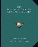 The Freemason's Story Of Our Flag, Old Glory 1417953934 Book Cover