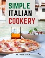 Simple Italian Cookery: Italian Cuisine And Recipes 180547474X Book Cover
