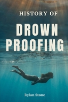 History of Drownproofing: The True Story of a Forgotten Survival Technique That Crossed Military Battlefields, Saved Countless Lives, and Changed Water Safety Forever B0GYYPCT39 Book Cover