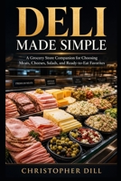 Deli Made Simple: A Grocery Store Companion for Choosing Meats, Cheeses, Salads, and Ready-to-Eat Favorites B0GZLDRVFJ Book Cover