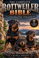 THE COMPLETE ROTTWEILER BIBLE: The Ultimate Guide to Raising, Training, Feeding, and Caring for a Happy, Healthy, and Well-Behaved Rottweiler B0HKGV81PB Book Cover