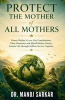 PROTECT THE MOTHER of ALL MOTHERS: Honor Mother’s Love, Her Contributions; Value Humanity and Nurture Mother Nature; Sustain Life through Selfless ... (Self-Mastery through the Kingdom of Plants) B0H6G3RT8P Book Cover