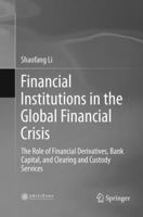 Financial Institutions in the Global Financial Crisis: The Role of Financial Derivatives, Bank Capital, and Clearing and Custody Services 9811356351 Book Cover