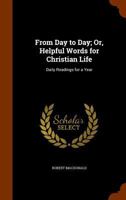 From Day to Day; Or, Helpful Words for Christian Life: Daily Readings for a Year 1144676533 Book Cover