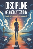 Discipline Of A Godly Teen Boy: A Straight Path to Purpose, Purity, and Personal Growth B0FF542ZXJ Book Cover