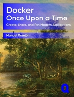 Docker Once Upon a Time: Create, Share, and Run Modern Applications B0H12YRR8J Book Cover