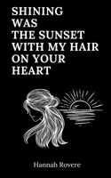 Shining was the sunset with my hair on your heart: Poems of love, loss and rebirth B0CTV7QVM9 Book Cover