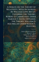 A Debate on the Theory of Relativity, With an Introd. By William Lowe Bryan. Favoring the Theory: Robert D. Carmichael [And] Harold T. Davis; Opposing ... William D. MacMillan [And] Mason E. Hufford 1026048796 Book Cover