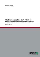 The Emergence of the GATT - What do realists and neoliberal institutionalists say? 363865253X Book Cover