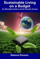 Sustainable Living on a Budget: An Affordable Guide to Earth-Friendly Choices B0CFCPVTP1 Book Cover