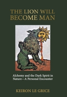 The Lion Will Become Man: Alchemy and the Dark Spirit in Nature—A Personal Encounter 1685031536 Book Cover