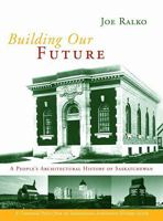 Building Our Future: A People's Architectural History of Saskatchewan 0889953082 Book Cover