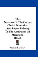 The Accounts Of The Corpus Christi Fraternity: And Papers Relating To The Antiquities Of Maidstone 1120721792 Book Cover