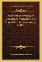 Akademische Predigten Und Reden Vorzüglich Bey Feyerlichen Veranlassungen: Nebst Einer Kirchenhistorischen Abhandlung Über Den Einfluss Der Hallischen ... in Ihrem Ersten Jahrhundert 1161013962 Book Cover