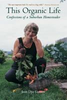This Organic Life: Confessions of a Suburban Homesteader 1931498245 Book Cover