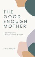 The Good Enough Mother: Reimagining Motherhood and Work 1737972506 Book Cover