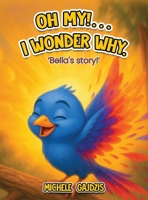 Oh My!...I Wonder Why : Bella's Story 1971650854 Book Cover