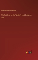 The Red Eric; or, the Whaler's Last Cruise. A Tale 3385352304 Book Cover