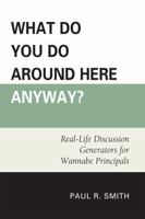 What Do You Do Around Here Anyway?: Real-Life Discussion Generators for Wannabe Principals 0761853308 Book Cover