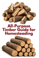 All-Purpose Timber Guide for Homesteading (A Detailed, Informative Series on Homesteading) B0F3VL4VWH Book Cover
