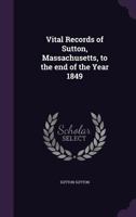 Vital Records of Sutton, Massachusetts, to the end of the Year 1849 0526421177 Book Cover