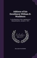 Address of His Excellency William B. Washburn: To the Branches of the Legislature of Massachusetts, January 2, 1873 1356251986 Book Cover