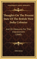 Thoughts On The Present State Of The British West India Colonies: And On Measures For Their Improvement 1120942098 Book Cover