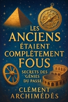 Les Anciens Étaient Complètement Fous : Secrets des Génies du Passé: Découvrez comment les idées folles ont façonné notre monde moderne et inspirez-vous pour innover aujourd'hui. (French Edition) B0G19Y87VV Book Cover