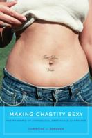 Making Chastity Sexy: The Rhetoric of Evangelical Abstinence Campaigns 0520267281 Book Cover